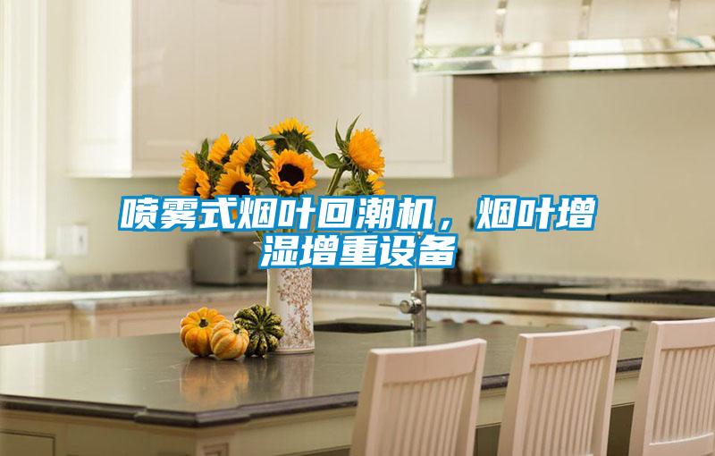 噴霧式煙葉回潮機，煙葉增濕增重設備