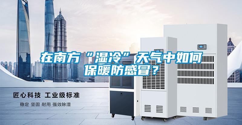 在南方“濕冷”天氣中如何保暖防感冒？