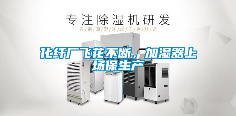 化纖廠飛花不斷，加濕器上場保生產