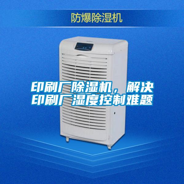 印刷廠除濕機，解決印刷廠濕度控制難題
