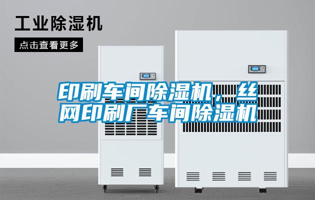 印刷車間除濕機，絲網印刷廠車間除濕機