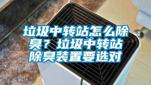 垃圾中轉站怎么除臭？垃圾中轉站除臭裝置要選對