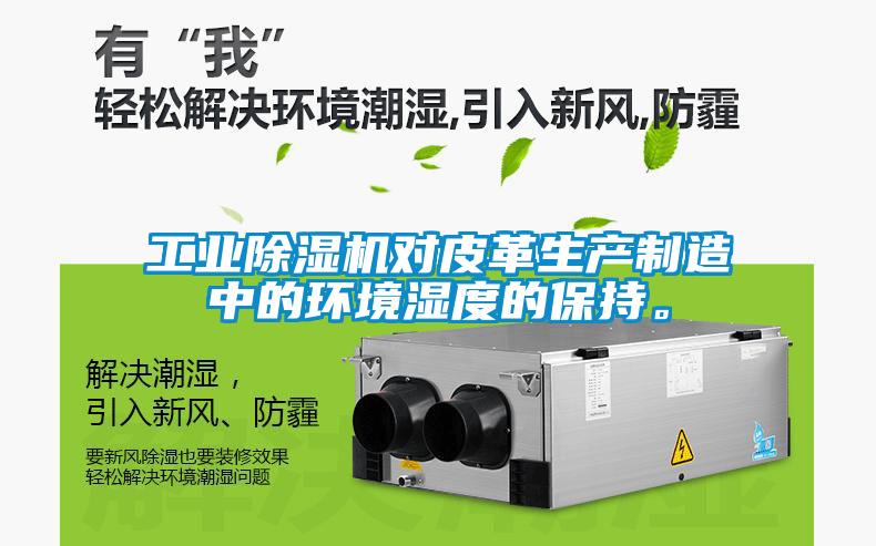 工業除濕機對皮革生產制造中的環境濕度的保持。