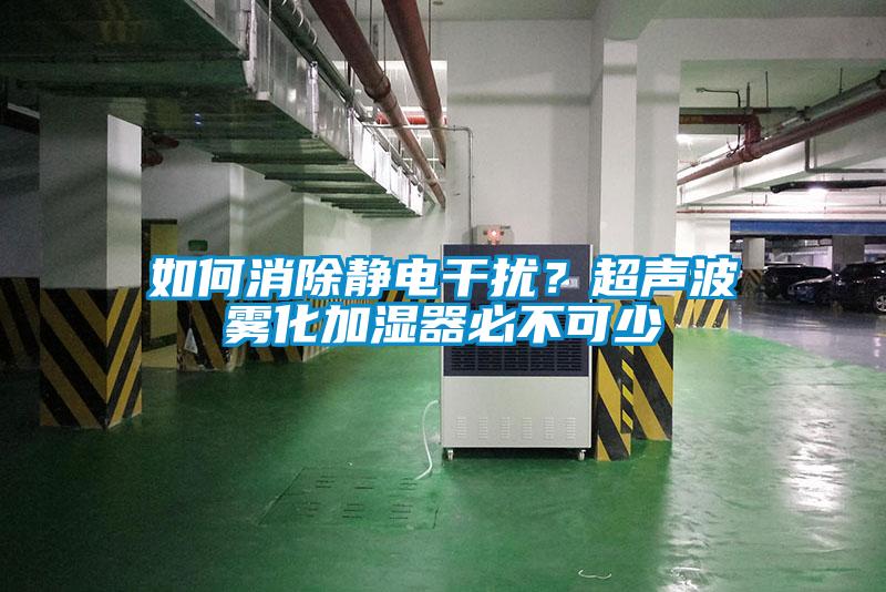 如何消除靜電干擾？超聲波霧化加濕器必不可少
