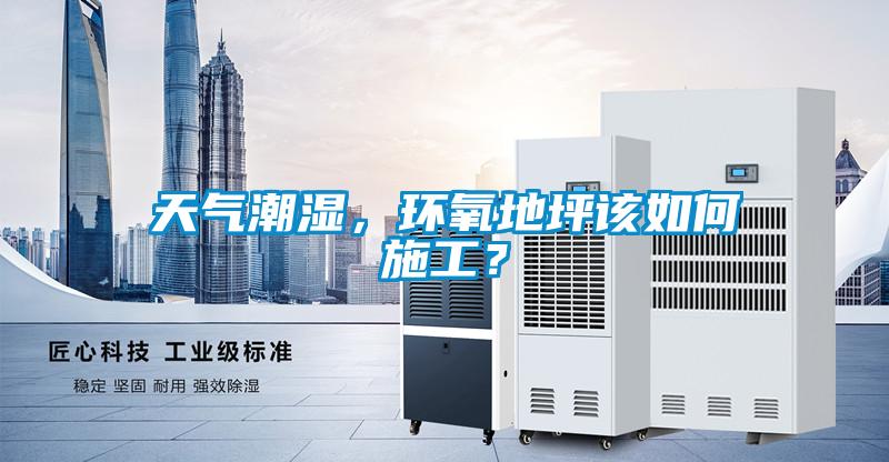 天氣潮濕，環氧地坪該如何施工？