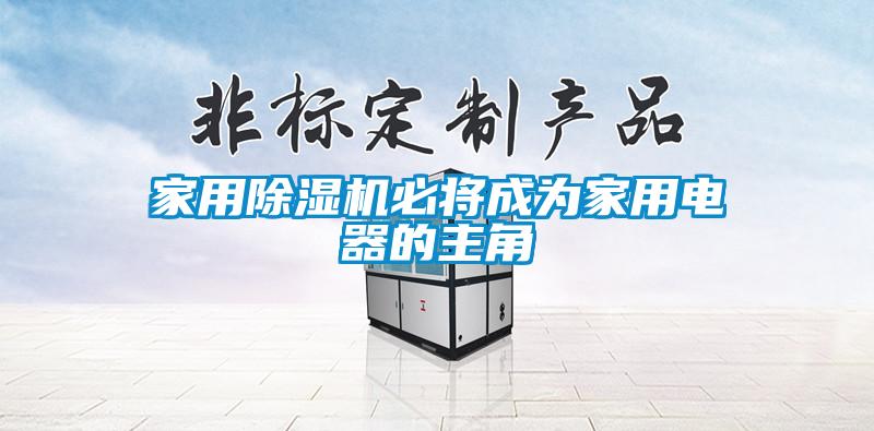 家用除濕機必將成為家用電器的主角