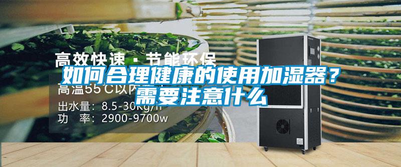 如何合理健康的使用加濕器？需要注意什么