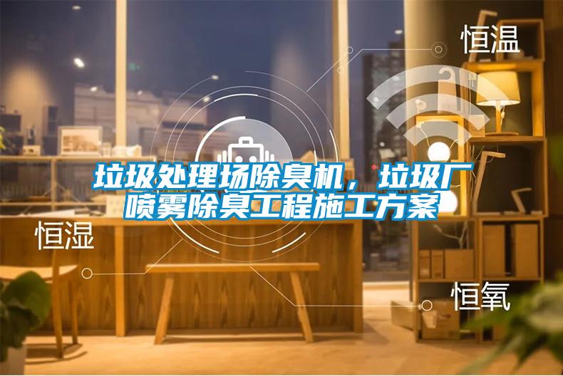 垃圾處理場除臭機，垃圾廠噴霧除臭工程施工方案