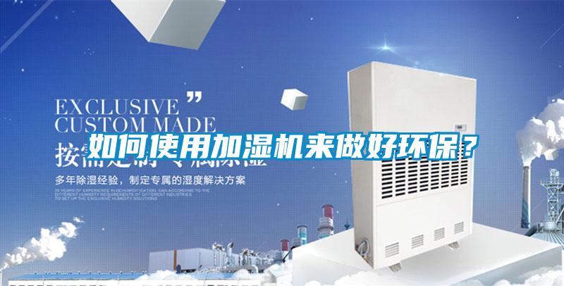 如何使用加濕機來做好環保？