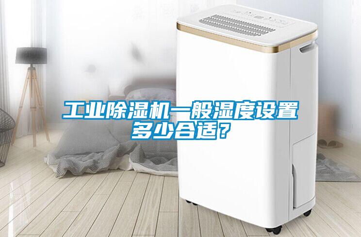 工業除濕機一般濕度設置多少合適？