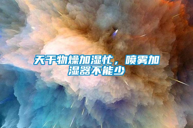 天干物燥加濕忙，噴霧加濕器不能少