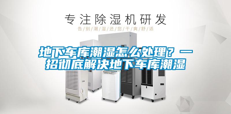 地下車庫潮濕怎么處理？一招徹底解決地下車庫潮濕