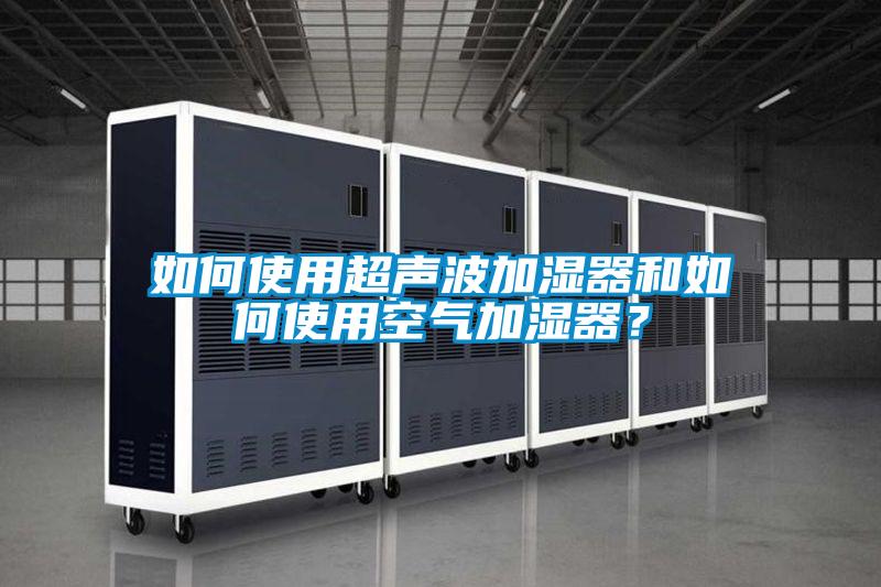 如何使用超聲波加濕器和如何使用空氣加濕器？
