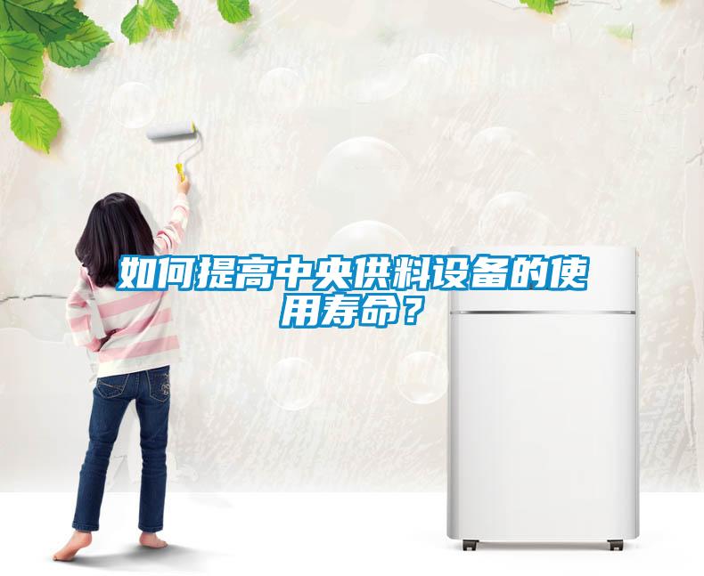 如何提高中央供料設備的使用壽命？