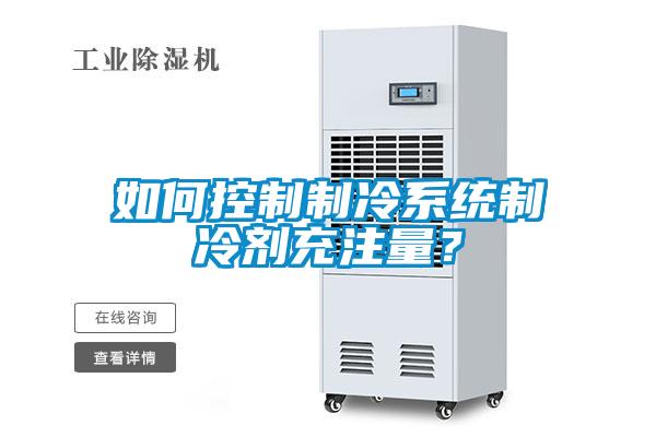 如何控制制冷系統制冷劑充注量？
