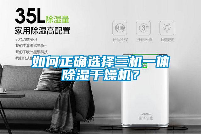 如何正確選擇三機一體除濕干燥機？