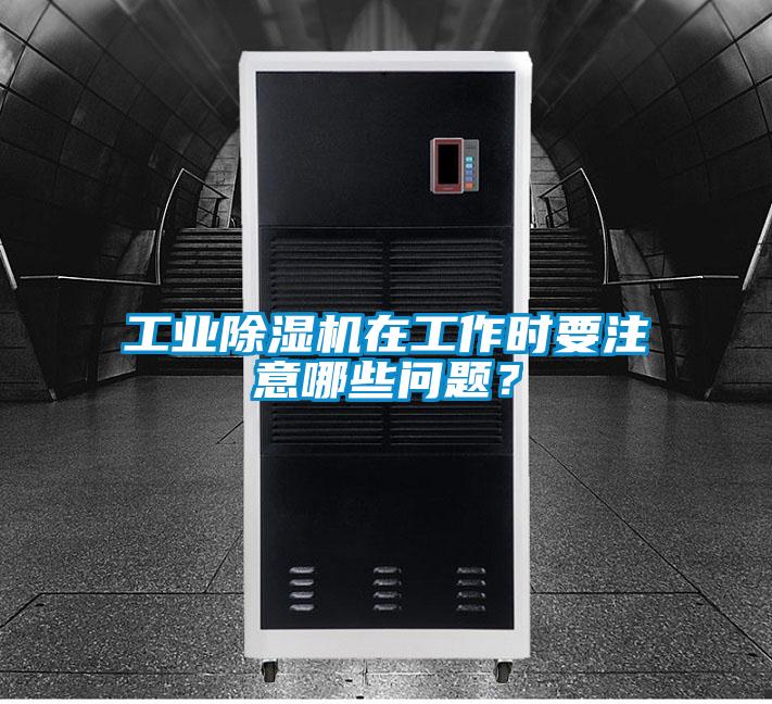 工業除濕機在工作時要注意哪些問題？