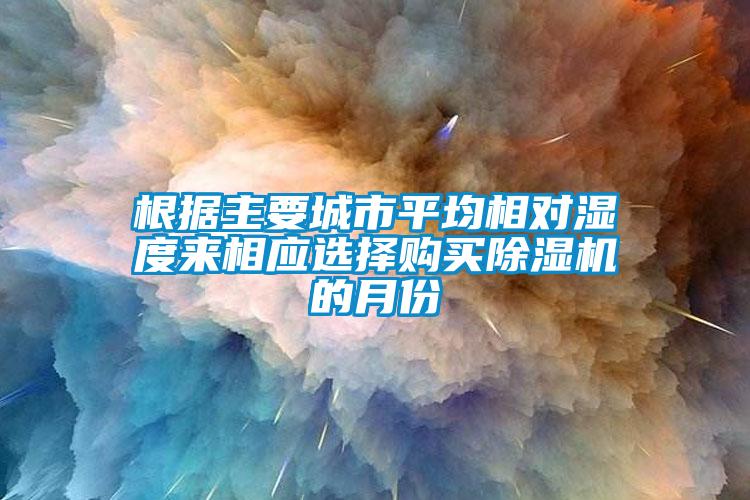 根據主要城市平均相對濕度來相應選擇購買除濕機的月份