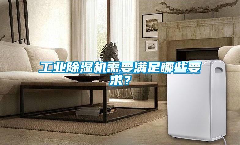 工業除濕機需要滿足哪些要求？
