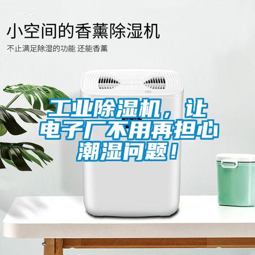 工業除濕機，讓電子廠不用再擔心潮濕問題！