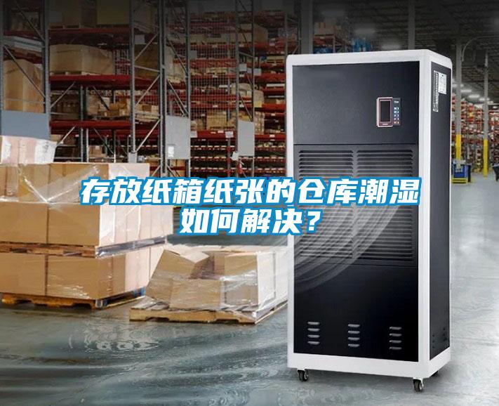存放紙箱紙張的倉庫潮濕如何解決？