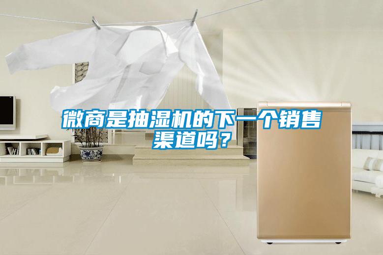 微商是抽濕機的下一個銷售渠道嗎？
