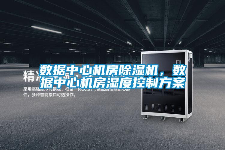 數據中心機房除濕機，數據中心機房濕度控制方案