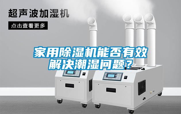 家用除濕機能否有效解決潮濕問題？