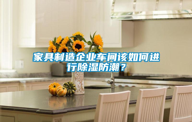 家具制造企業車間該如何進行除濕防潮？