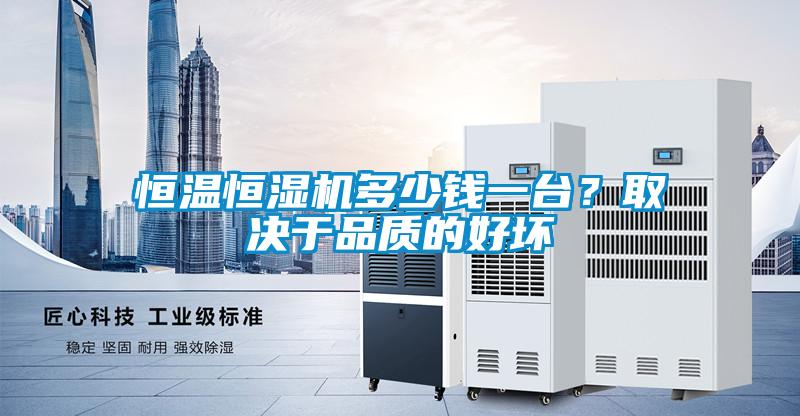 恒溫恒濕機多少錢一臺？取決于品質的好壞