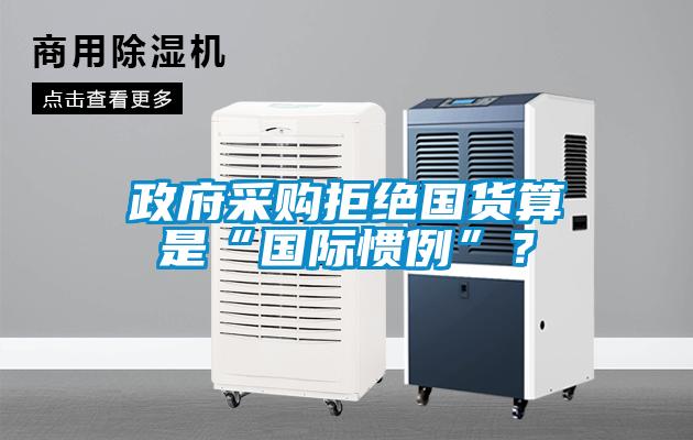 政府采購拒絕國貨算是“國際慣例”？