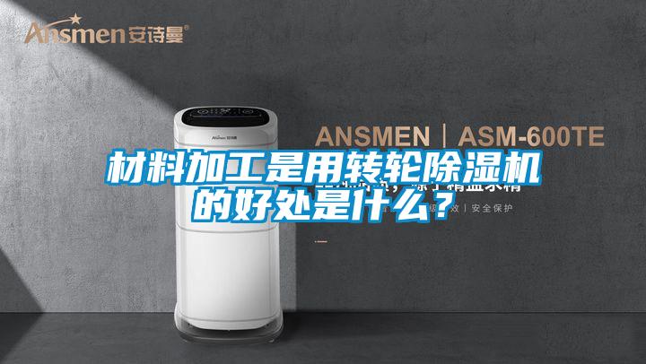 材料加工是用轉輪除濕機的好處是什么？