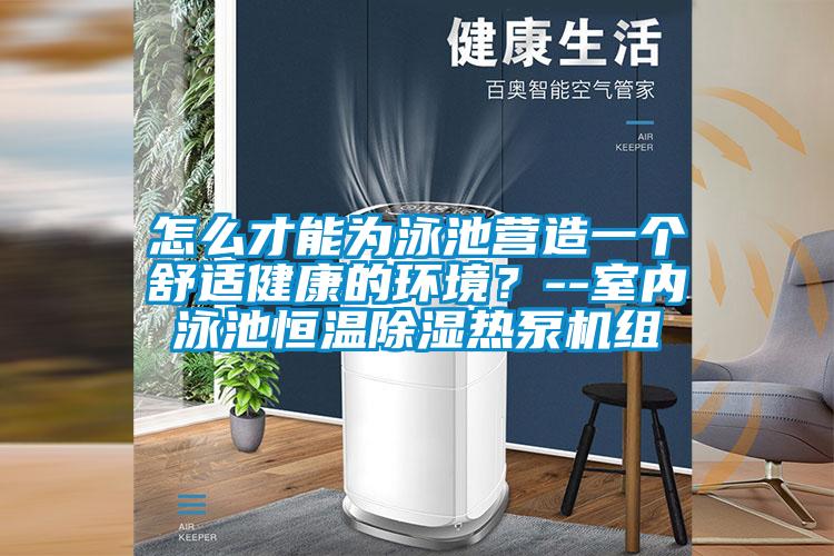 怎么才能為泳池營造一個舒適健康的環境？--室內泳池恒溫除濕熱泵機組