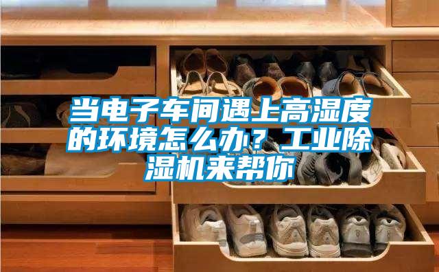 當電子車間遇上高濕度的環境怎么辦？工業除濕機來幫你