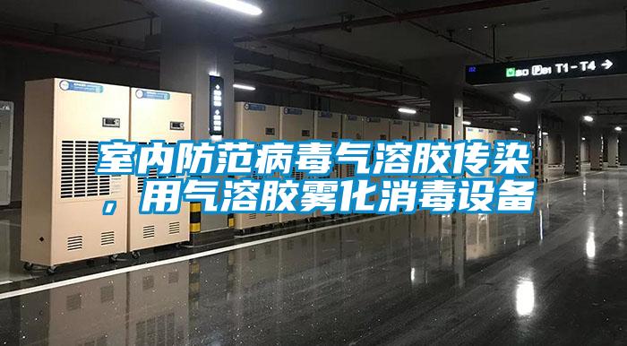 室內防范病毒氣溶膠傳染，用氣溶膠霧化消毒設備