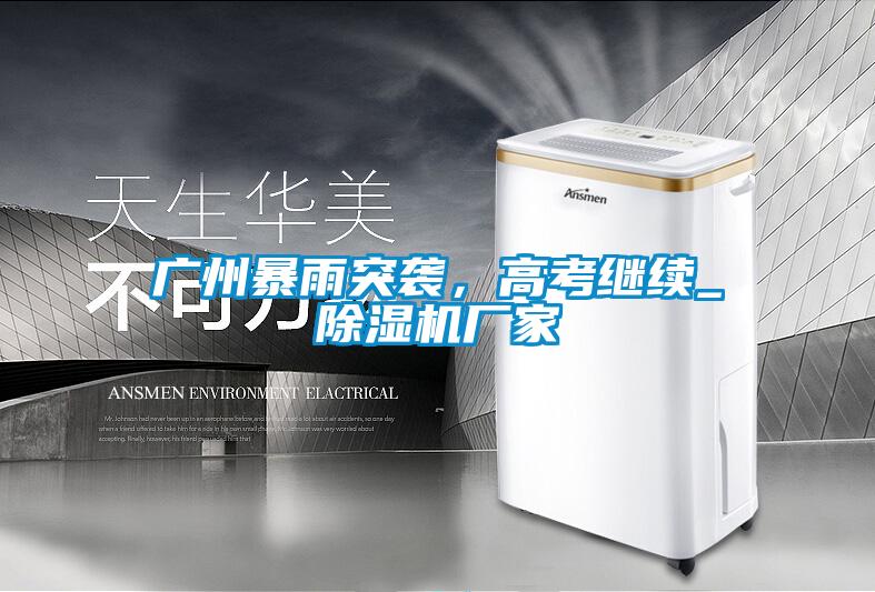 廣州暴雨突襲，高考繼續_除濕機廠家