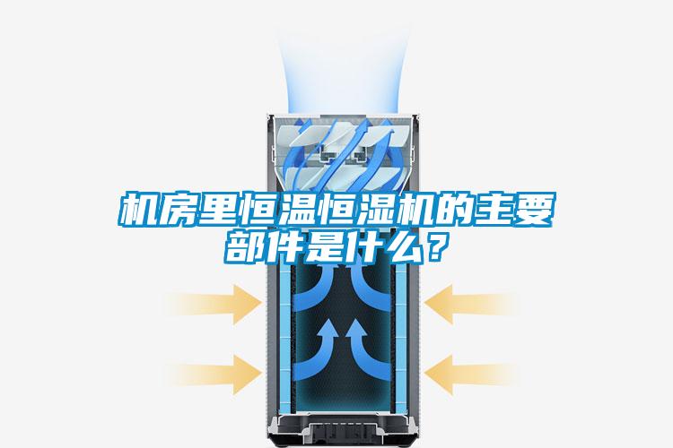 機房里恒溫恒濕機的主要部件是什么？