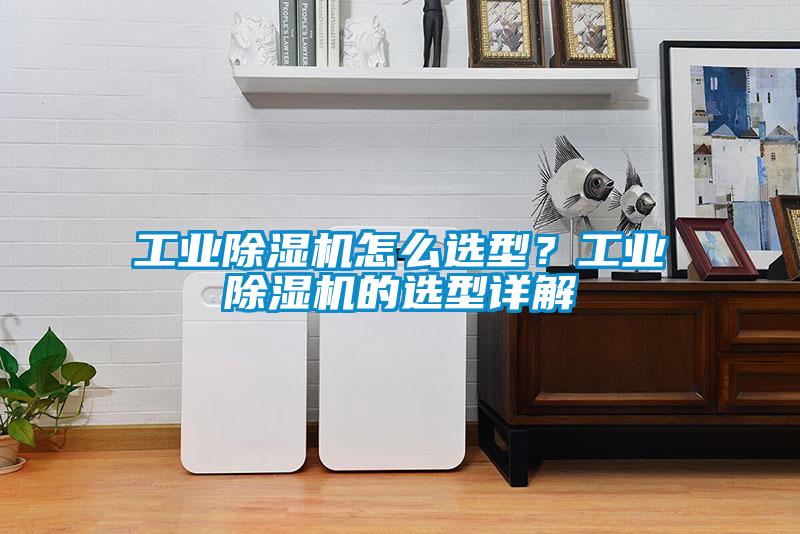 工業除濕機怎么選型？工業除濕機的選型詳解