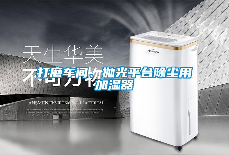 打磨車間、拋光平臺除塵用加濕器