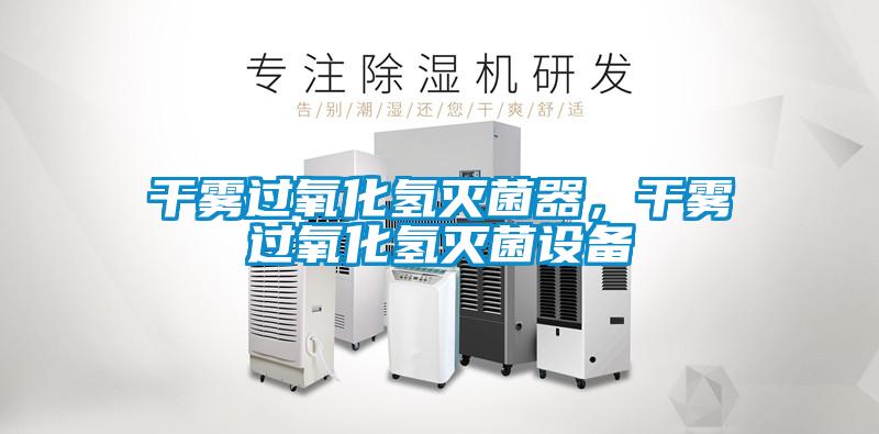 干霧過氧化氫滅菌器，干霧過氧化氫滅菌設備