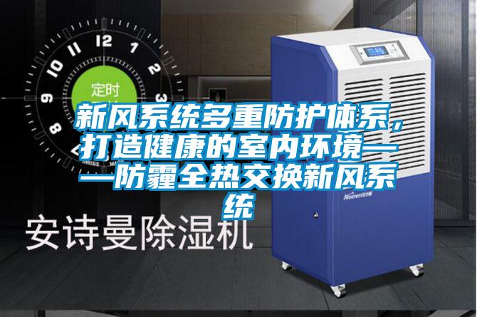 新風系統多重防護體系，打造健康的室內環境——防霾全熱交換新風系統
