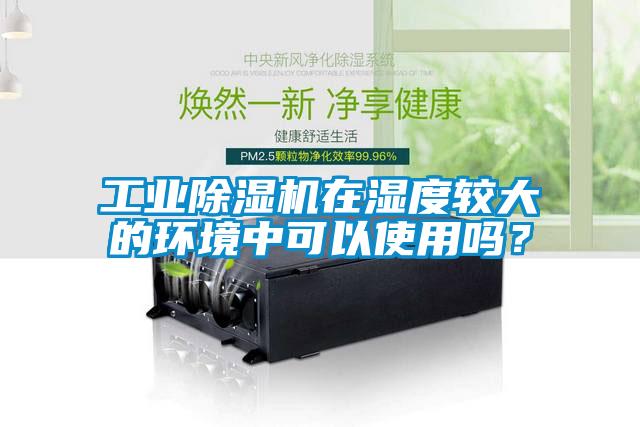 工業除濕機在濕度較大的環境中可以使用嗎？