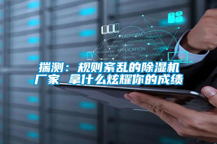 揣測：規則紊亂的除濕機廠家 拿什么炫耀你的成績