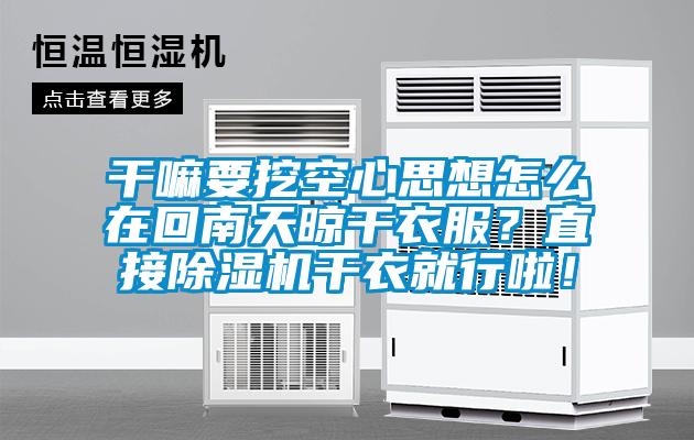 干嘛要挖空心思想怎么在回南天晾干衣服？直接除濕機干衣就行啦！