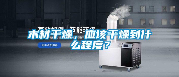 木材干燥，應該干燥到什么程度？
