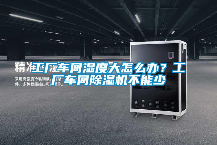 工廠車間濕度大怎么辦？工廠車間除濕機不能少