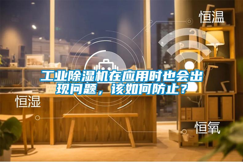 工業除濕機在應用時也會出現問題，該如何防止？