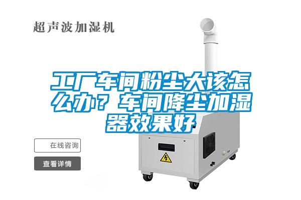 工廠車間粉塵大該怎么辦？車間降塵加濕器效果好