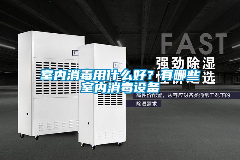 室內消毒用什么好？有哪些室內消毒設備