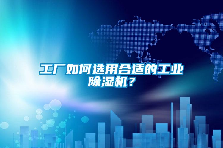 工廠如何選用合適的工業除濕機？